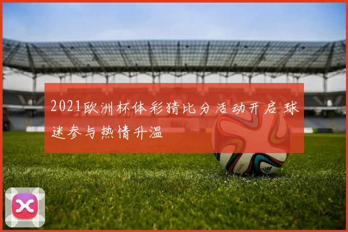 2021欧洲杯体彩猜比分活动开启 球迷参与热情升温