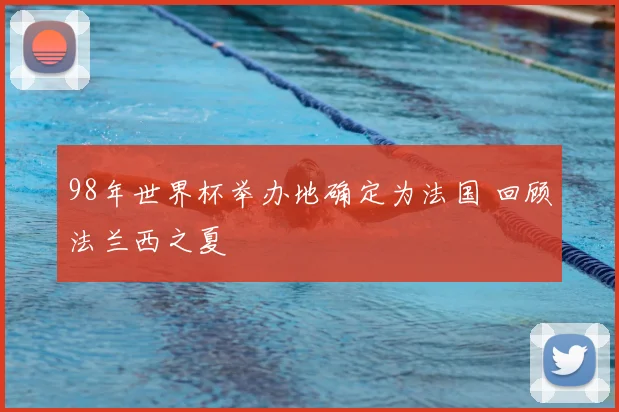 98年世界杯举办地确定为法国 回顾法兰西之夏