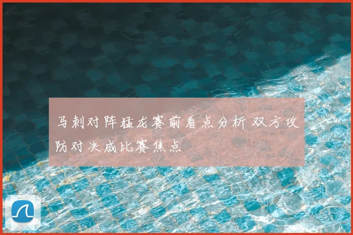 马刺对阵猛龙赛前看点分析 双方攻防对决成比赛焦点