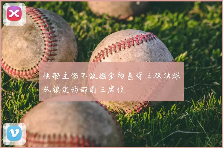 快船主场不敌掘金约基奇三双助球队锁定西部前三席位