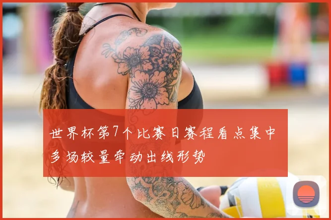 世界杯第7个比赛日赛程看点集中 多场较量牵动出线形势