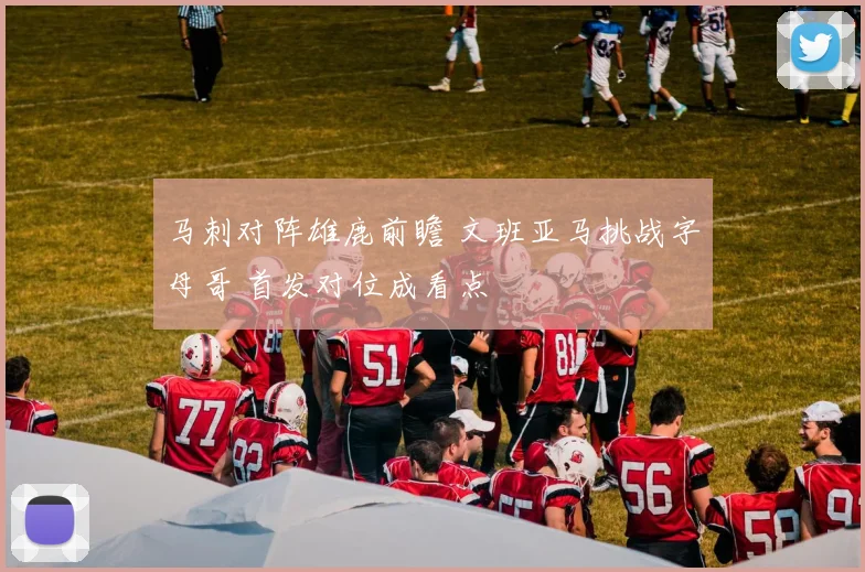 马刺对阵雄鹿前瞻 文班亚马挑战字母哥 首发对位成看点