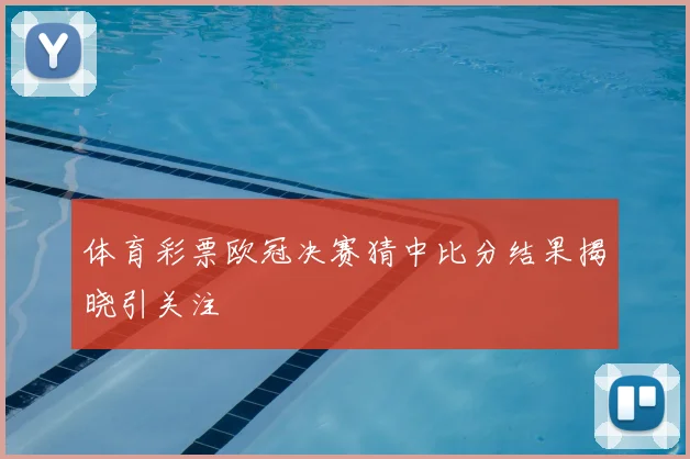 体育彩票欧冠决赛猜中比分结果揭晓引关注