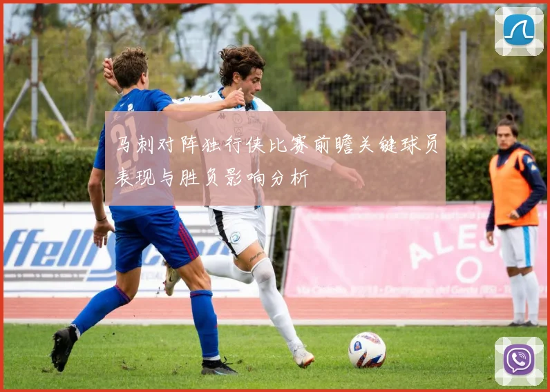 马刺对阵独行侠比赛前瞻关键球员表现与胜负影响分析