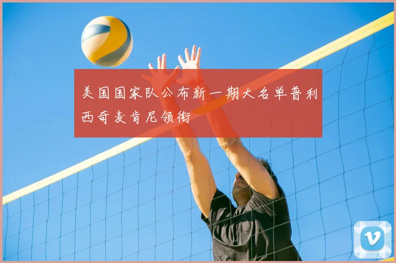美国国家队公布新一期大名单普利西奇麦肯尼领衔