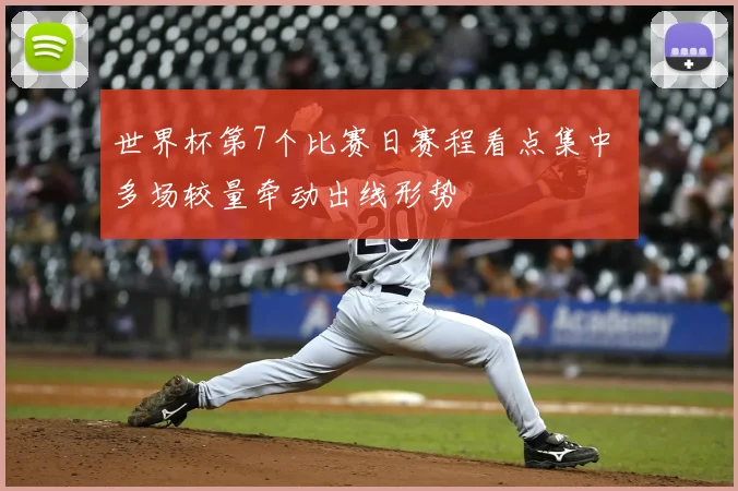 世界杯第7个比赛日赛程看点集中 多场较量牵动出线形势