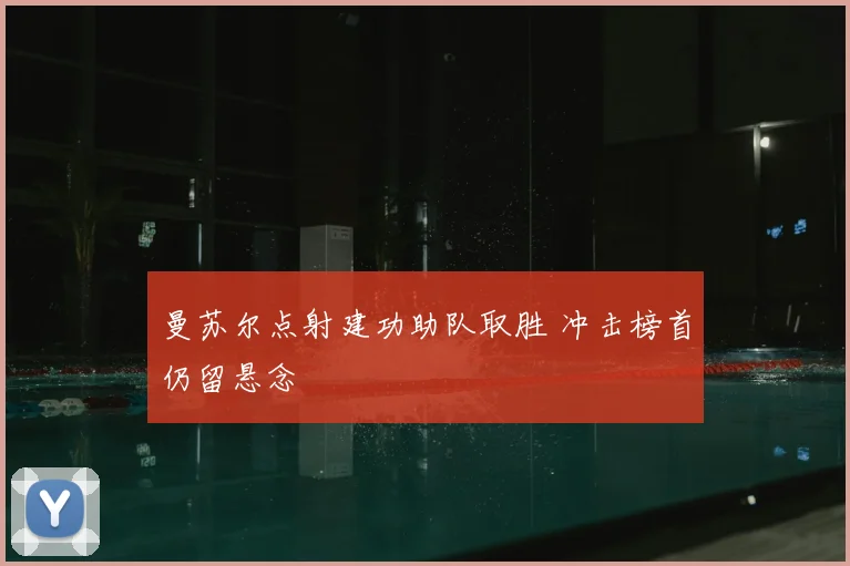 曼苏尔点射建功助队取胜 冲击榜首仍留悬念
