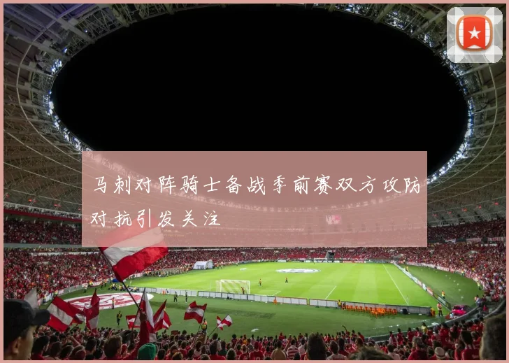 马刺对阵骑士备战季前赛双方攻防对抗引发关注