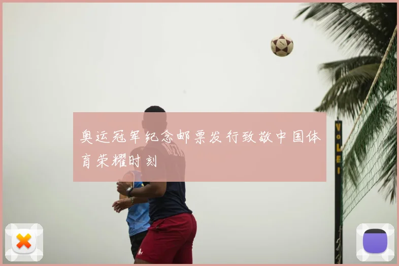 奥运冠军纪念邮票发行致敬中国体育荣耀时刻