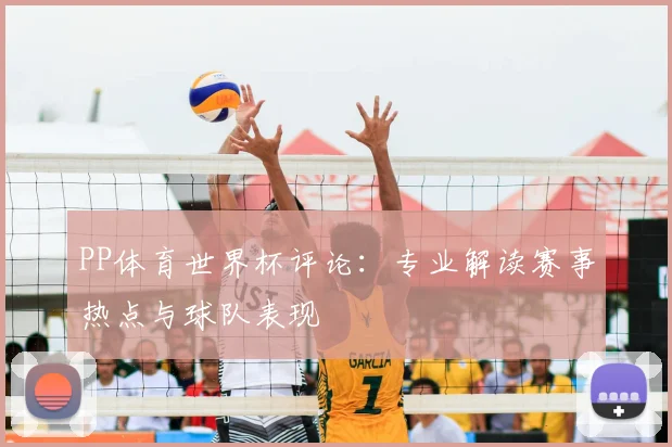PP体育世界杯评论：专业解读赛事热点与球队表现