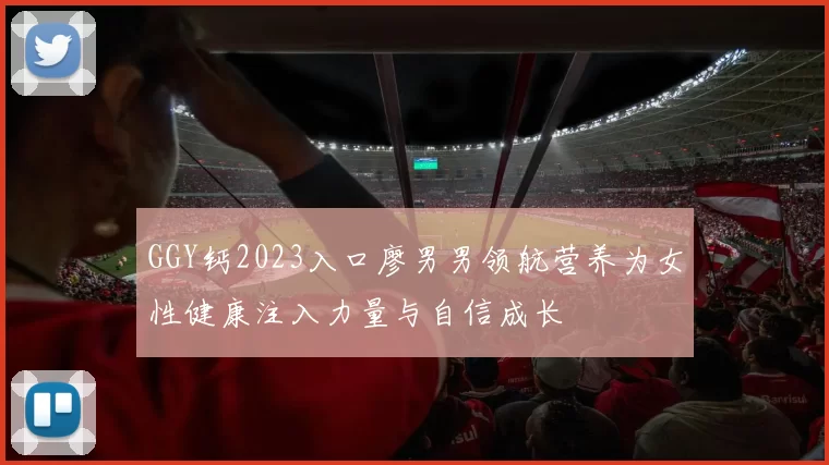 GGY钙2023入口廖男男领航营养为女性健康注入力量与自信成长