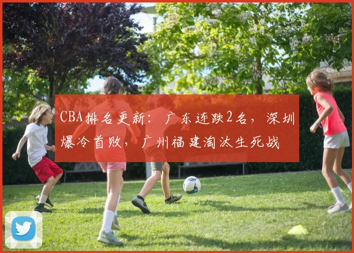 CBA排名更新：广东连跌2名，深圳爆冷首败，广州福建淘汰生死战
