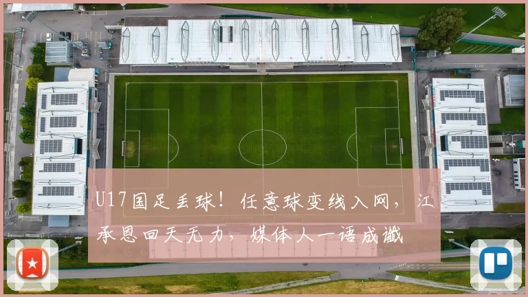 U17国足丢球！任意球变线入网，江承恩回天无力，媒体人一语成谶