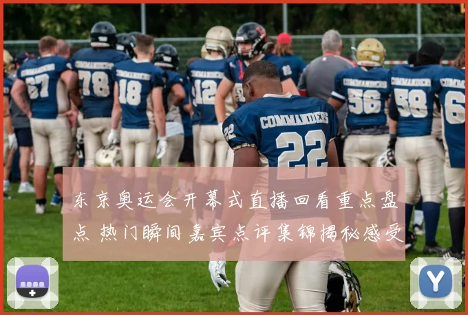 东京奥运会开幕式直播回看重点盘点 热门瞬间嘉宾点评集锦揭秘感受回味