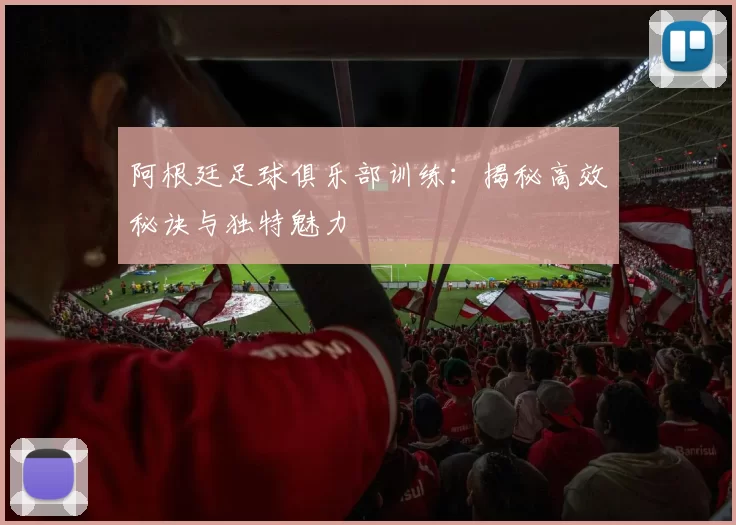 阿根廷足球俱乐部训练:揭秘高效秘诀与独特魅力