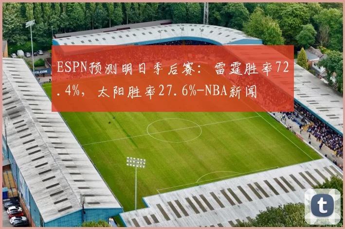 ESPN预测明日季后赛：雷霆胜率72.4%，太阳胜率27.6%-NBA新闻