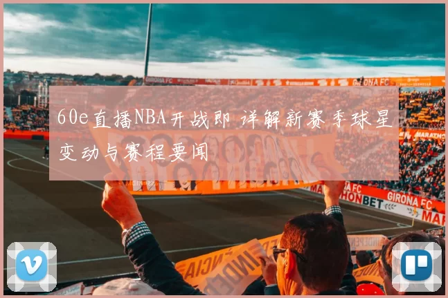 60e直播NBA开战即 详解新赛季球星变动与赛程要闻