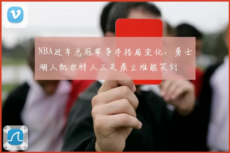 NBA近年总冠军争夺格局变化，勇士湖人凯尔特人三足鼎立谁能笑到