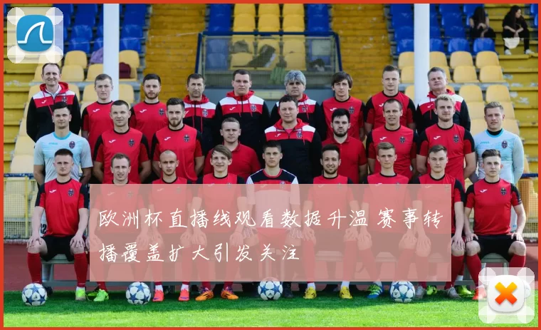 欧洲杯直播线观看数据升温 赛事转播覆盖扩大引发关注