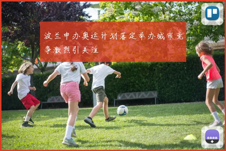 波兰申办奥运计划落定举办城市竞争激烈引关注