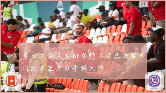 勇士主场力克凯尔特人夺总决赛开门红库里三分手感火热