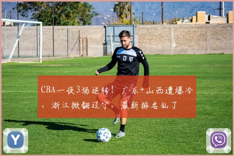 CBA一夜3场逆转！广东+山西遭爆冷，浙江掀翻辽宁，最新排名乱了