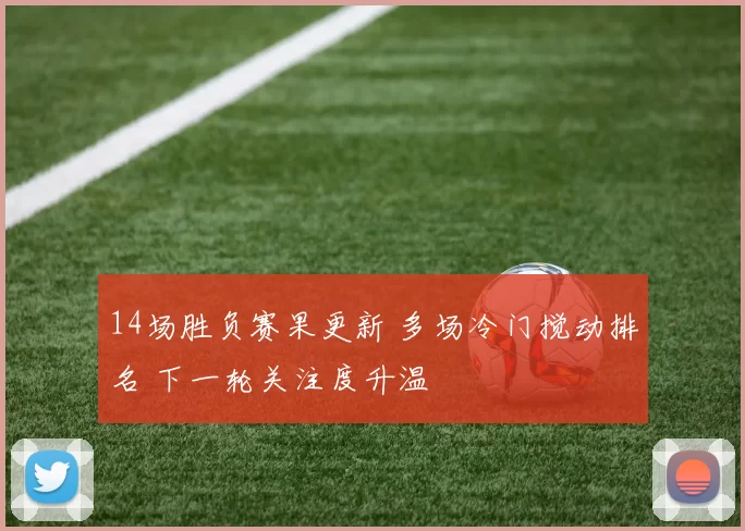14场胜负赛果更新 多场冷门搅动排名 下一轮关注度升温