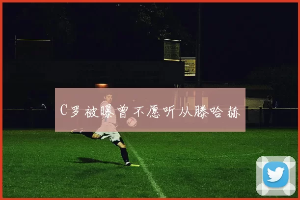 C罗被曝曾不愿听从滕哈赫