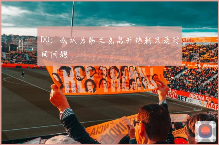 DO：我认为弗兰克离开热刺只是时间问题