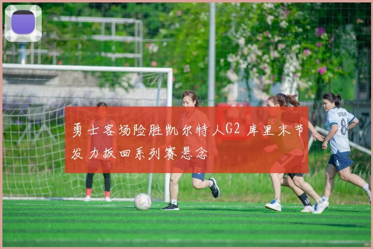 勇士客场险胜凯尔特人G2 库里末节发力扳回系列赛悬念