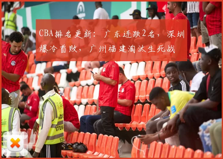CBA排名更新：广东连跌2名，深圳爆冷首败，广州福建淘汰生死战