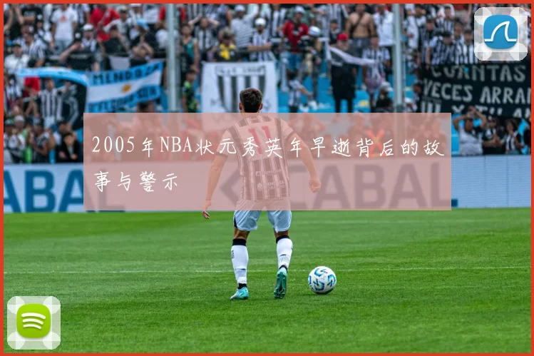 2005年NBA状元秀英年早逝背后的故事与警示