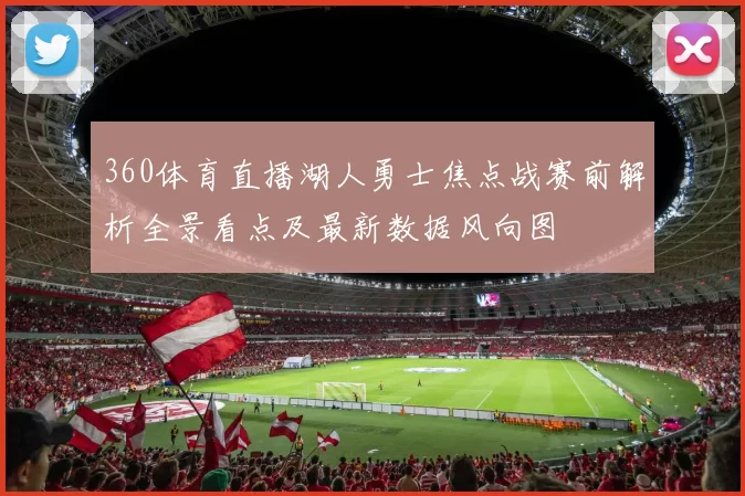 360体育直播湖人勇士焦点战赛前解析全景看点及最新数据风向图